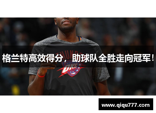 格兰特高效得分，助球队全胜走向冠军！